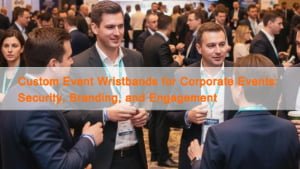 Custom event wristbands for corporate events used at business conferences and exhibitions